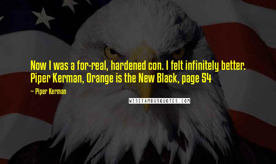 Piper Kerman Quotes: Now I was a for-real, hardened con. I felt infinitely better. Piper Kerman, Orange is the New Black, page 54