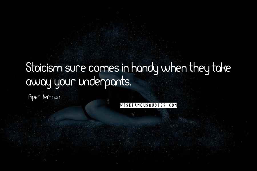 Piper Kerman Quotes: Stoicism sure comes in handy when they take away your underpants.