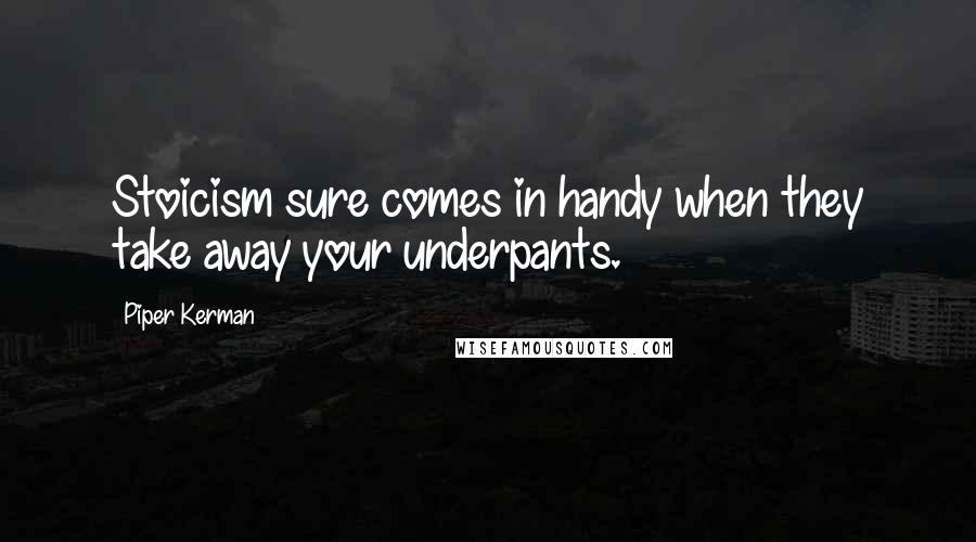 Piper Kerman Quotes: Stoicism sure comes in handy when they take away your underpants.