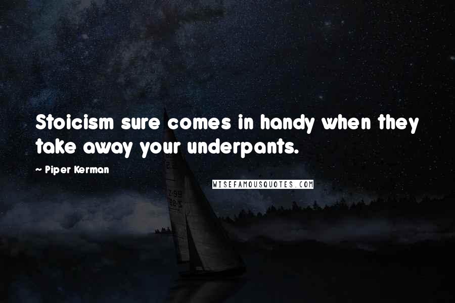 Piper Kerman Quotes: Stoicism sure comes in handy when they take away your underpants.