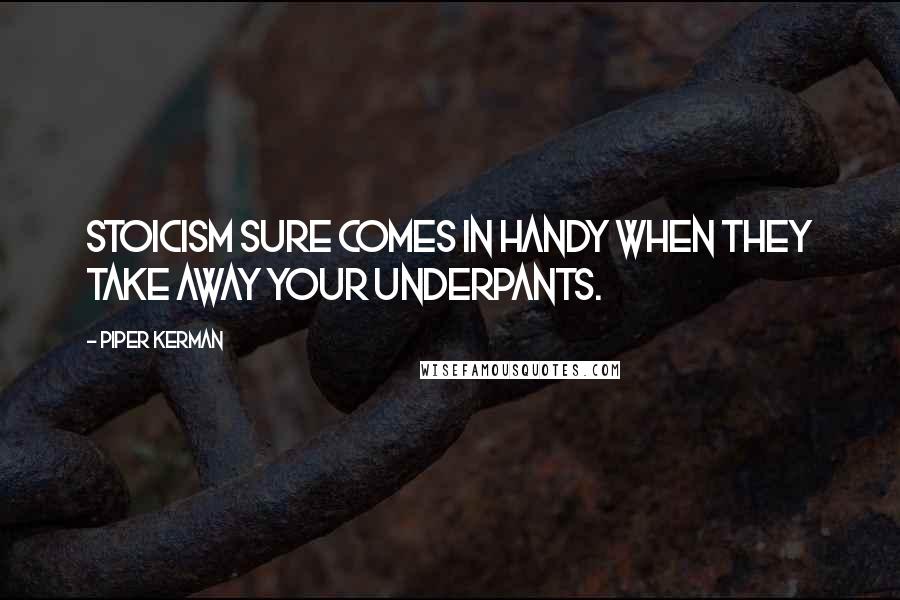 Piper Kerman Quotes: Stoicism sure comes in handy when they take away your underpants.