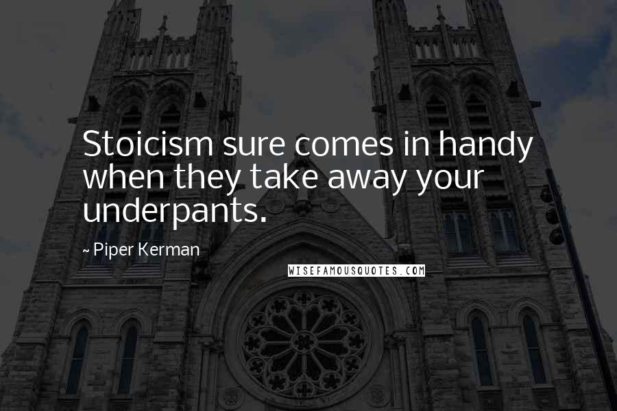 Piper Kerman Quotes: Stoicism sure comes in handy when they take away your underpants.
