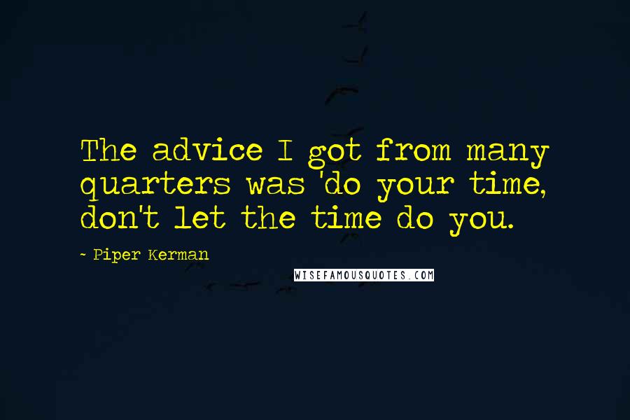 Piper Kerman Quotes: The advice I got from many quarters was 'do your time, don't let the time do you.