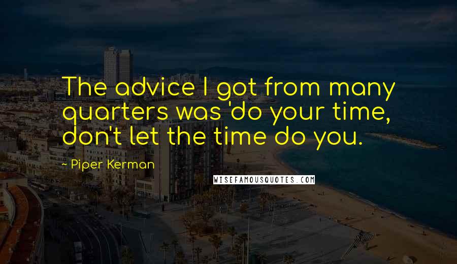 Piper Kerman Quotes: The advice I got from many quarters was 'do your time, don't let the time do you.