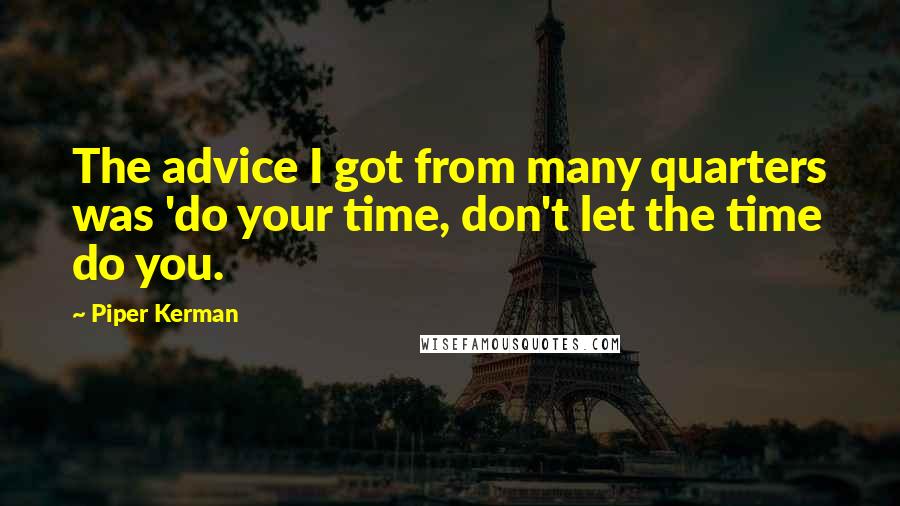 Piper Kerman Quotes: The advice I got from many quarters was 'do your time, don't let the time do you.