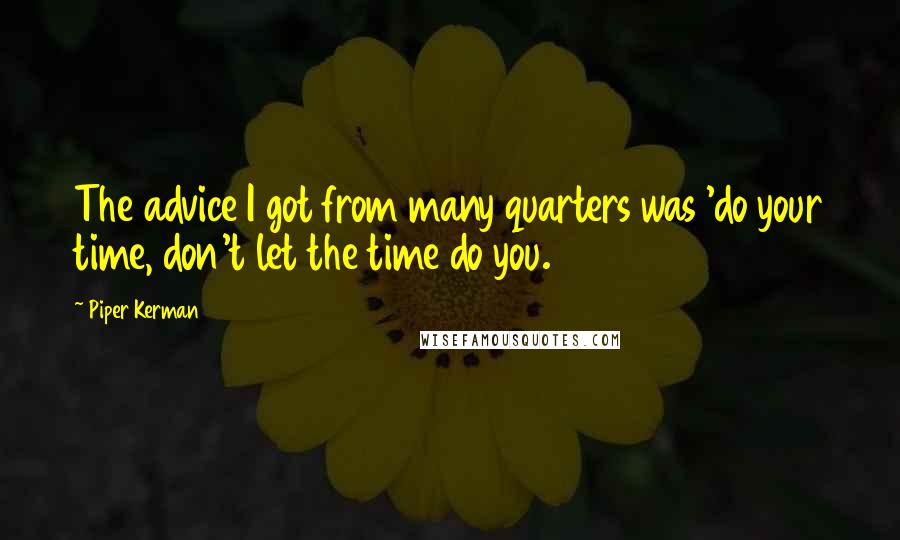 Piper Kerman Quotes: The advice I got from many quarters was 'do your time, don't let the time do you.