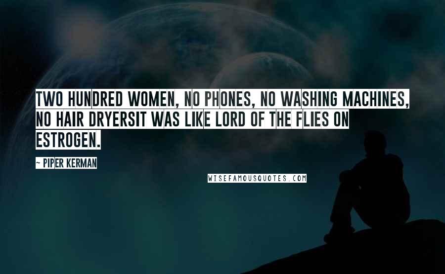 Piper Kerman Quotes: Two hundred women, no phones, no washing machines, no hair dryersit was like Lord of the Flies on estrogen.