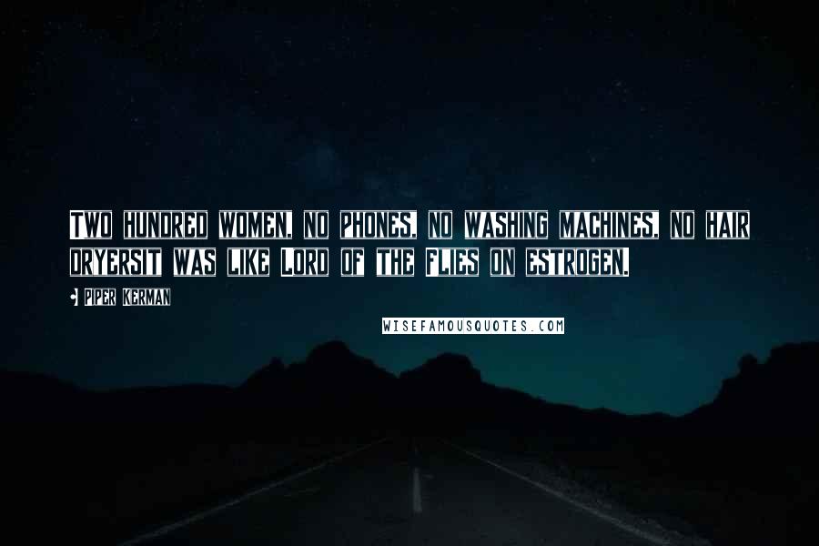 Piper Kerman Quotes: Two hundred women, no phones, no washing machines, no hair dryersit was like Lord of the Flies on estrogen.