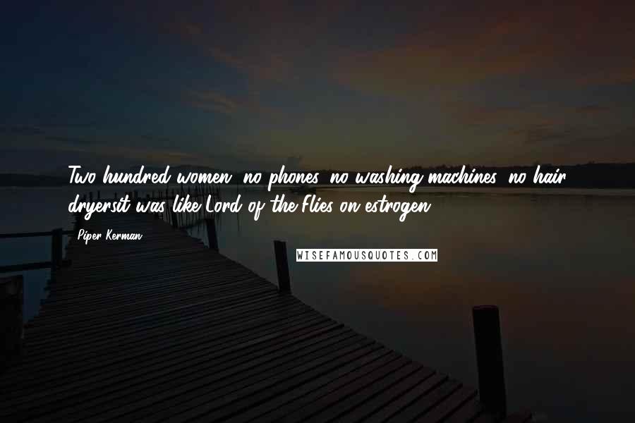 Piper Kerman Quotes: Two hundred women, no phones, no washing machines, no hair dryersit was like Lord of the Flies on estrogen.