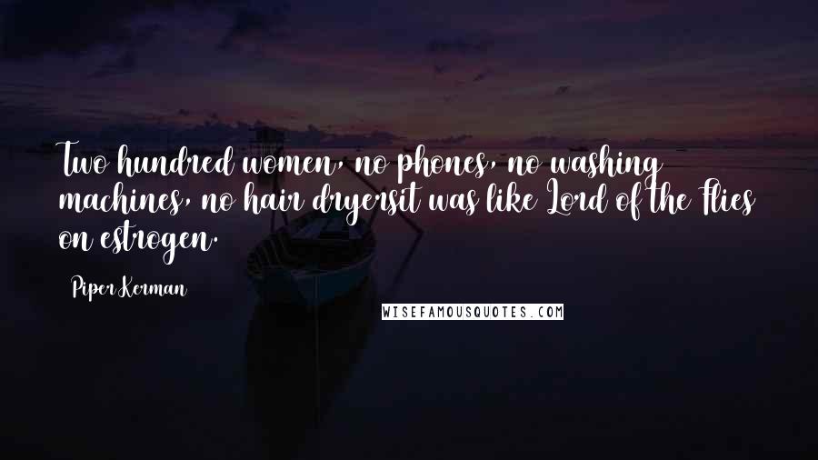 Piper Kerman Quotes: Two hundred women, no phones, no washing machines, no hair dryersit was like Lord of the Flies on estrogen.