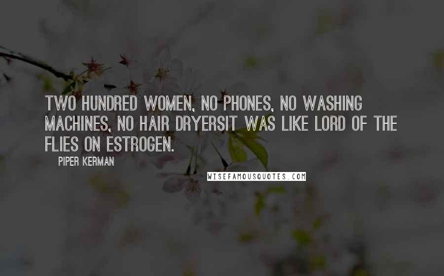 Piper Kerman Quotes: Two hundred women, no phones, no washing machines, no hair dryersit was like Lord of the Flies on estrogen.