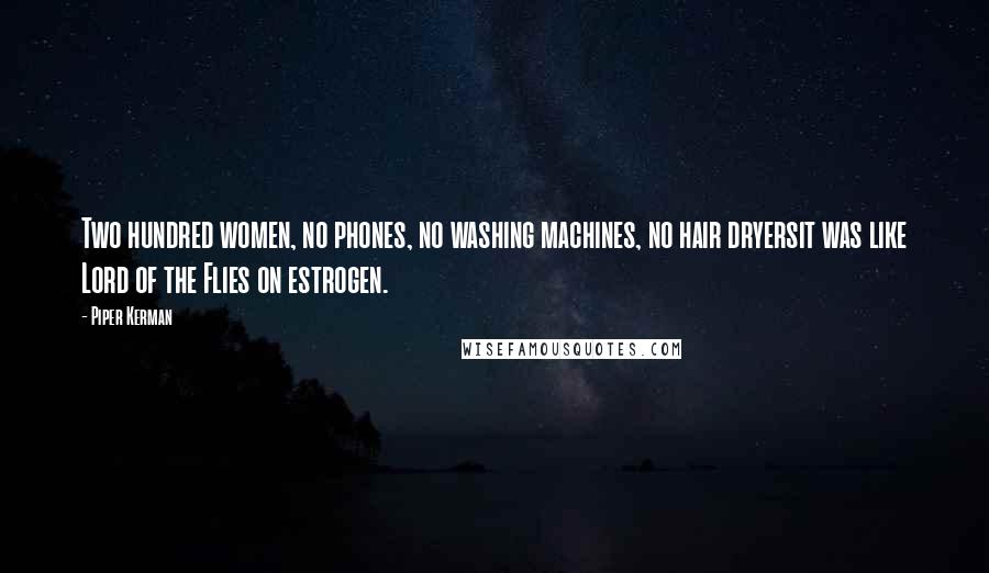 Piper Kerman Quotes: Two hundred women, no phones, no washing machines, no hair dryersit was like Lord of the Flies on estrogen.