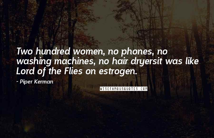 Piper Kerman Quotes: Two hundred women, no phones, no washing machines, no hair dryersit was like Lord of the Flies on estrogen.