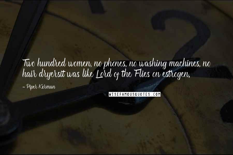 Piper Kerman Quotes: Two hundred women, no phones, no washing machines, no hair dryersit was like Lord of the Flies on estrogen.