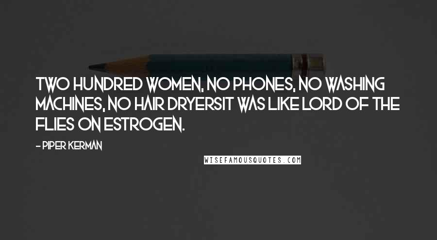 Piper Kerman Quotes: Two hundred women, no phones, no washing machines, no hair dryersit was like Lord of the Flies on estrogen.