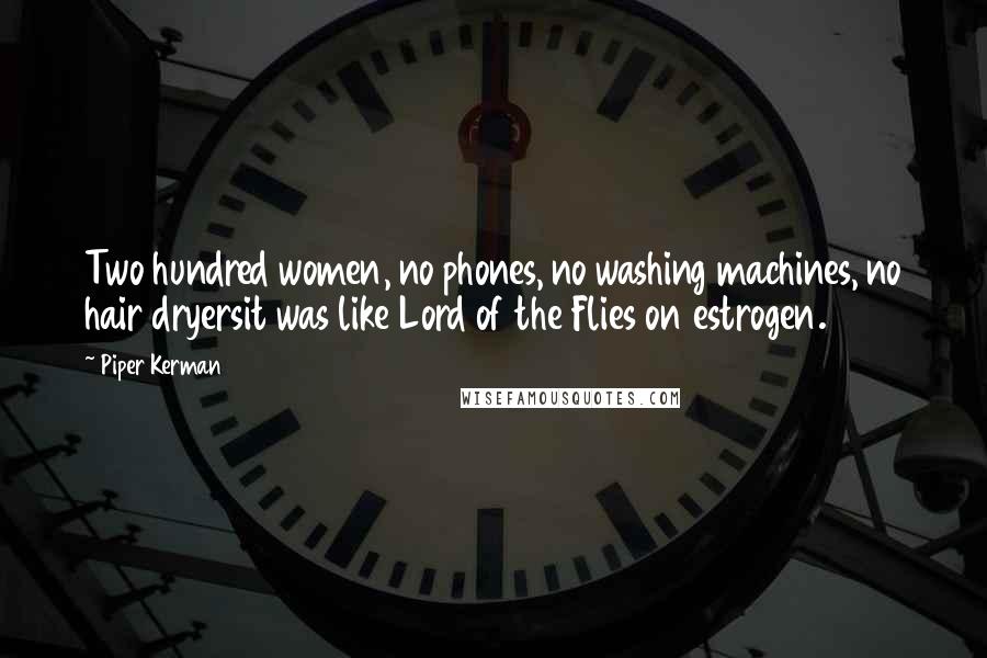 Piper Kerman Quotes: Two hundred women, no phones, no washing machines, no hair dryersit was like Lord of the Flies on estrogen.