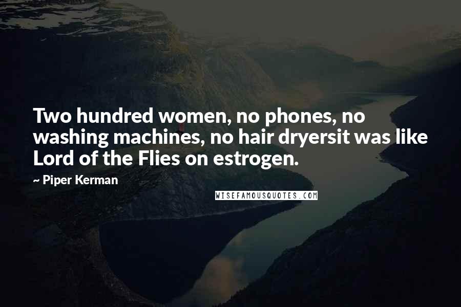 Piper Kerman Quotes: Two hundred women, no phones, no washing machines, no hair dryersit was like Lord of the Flies on estrogen.