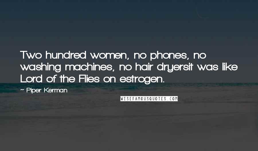 Piper Kerman Quotes: Two hundred women, no phones, no washing machines, no hair dryersit was like Lord of the Flies on estrogen.