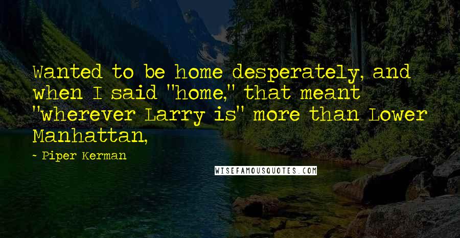 Piper Kerman Quotes: Wanted to be home desperately, and when I said "home," that meant "wherever Larry is" more than Lower Manhattan,