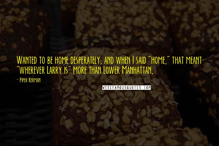 Piper Kerman Quotes: Wanted to be home desperately, and when I said "home," that meant "wherever Larry is" more than Lower Manhattan,