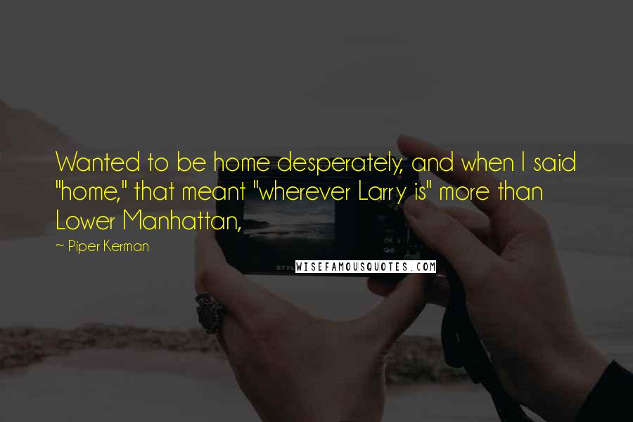 Piper Kerman Quotes: Wanted to be home desperately, and when I said "home," that meant "wherever Larry is" more than Lower Manhattan,