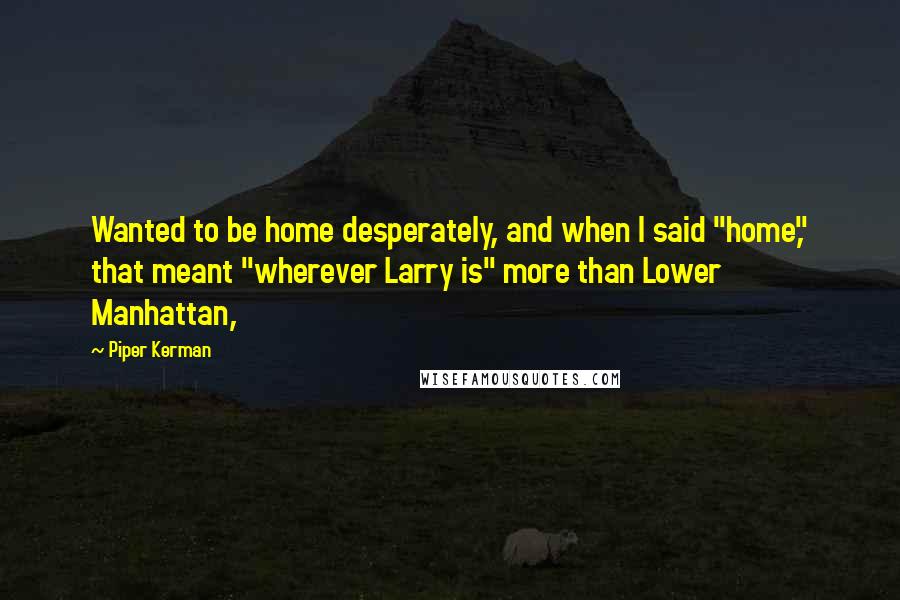 Piper Kerman Quotes: Wanted to be home desperately, and when I said "home," that meant "wherever Larry is" more than Lower Manhattan,