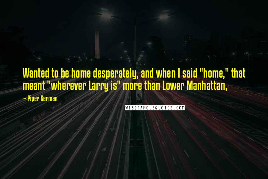 Piper Kerman Quotes: Wanted to be home desperately, and when I said "home," that meant "wherever Larry is" more than Lower Manhattan,