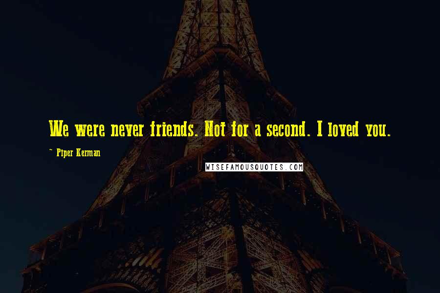 Piper Kerman Quotes: We were never friends. Not for a second. I loved you.