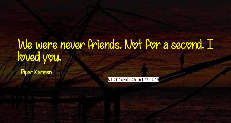 Piper Kerman Quotes: We were never friends. Not for a second. I loved you.