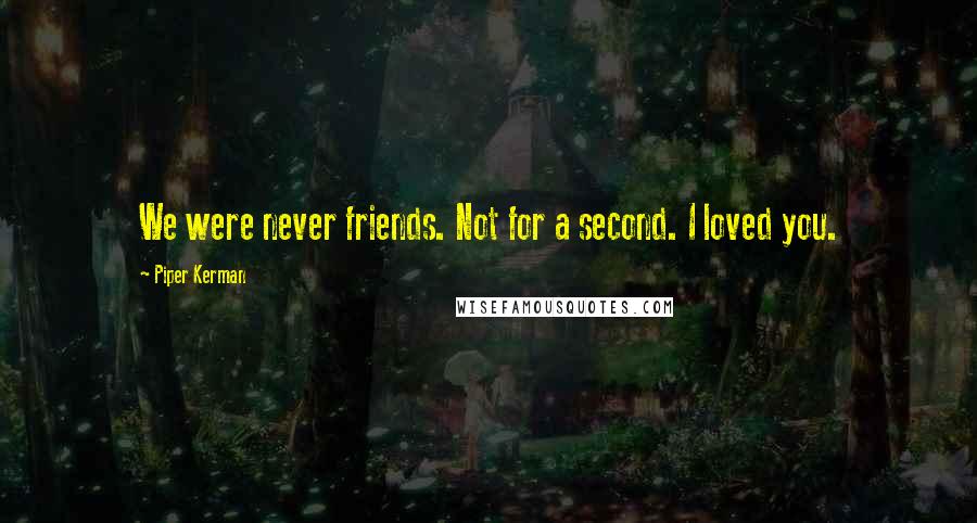 Piper Kerman Quotes: We were never friends. Not for a second. I loved you.