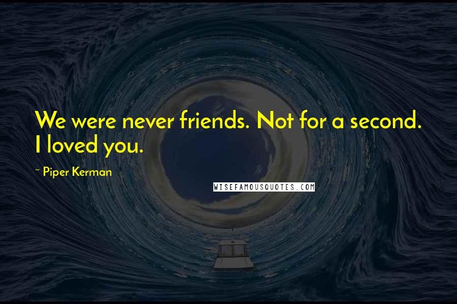 Piper Kerman Quotes: We were never friends. Not for a second. I loved you.