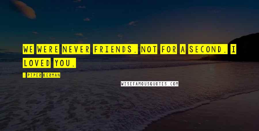 Piper Kerman Quotes: We were never friends. Not for a second. I loved you.