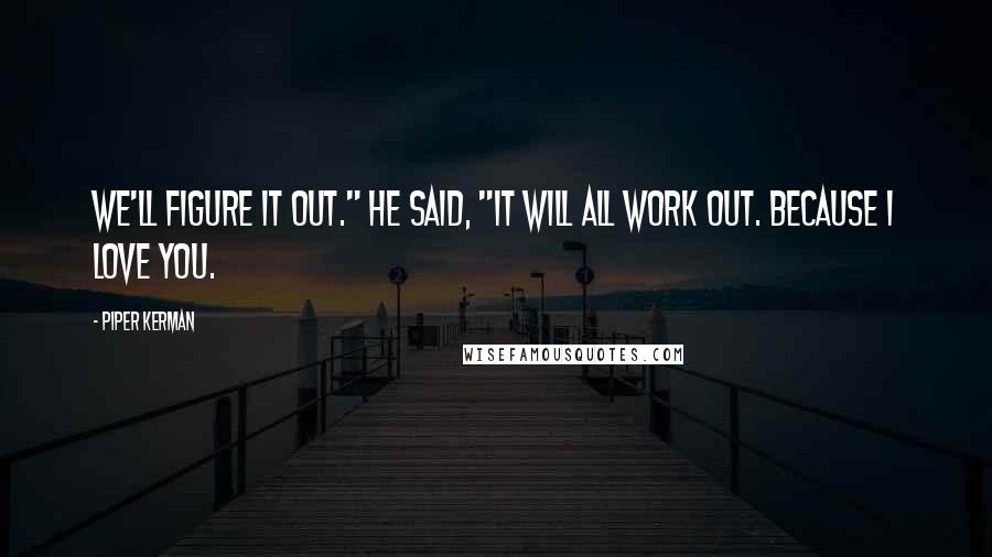 Piper Kerman Quotes: We'll figure it out." He said, "It will all work out. Because I love you.
