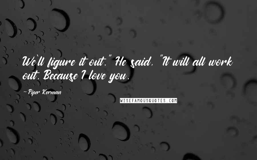 Piper Kerman Quotes: We'll figure it out." He said, "It will all work out. Because I love you.