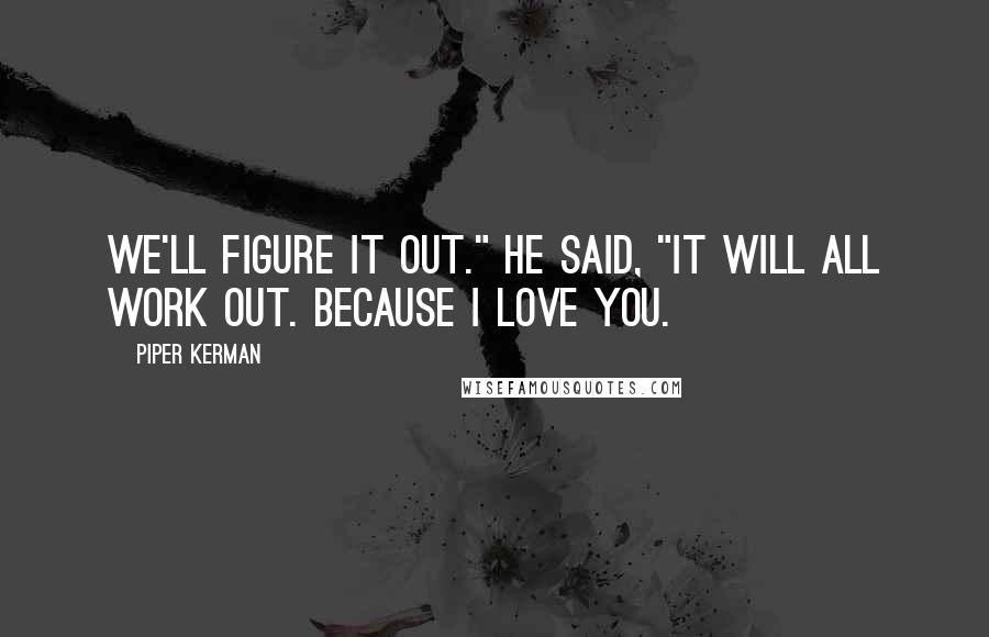 Piper Kerman Quotes: We'll figure it out." He said, "It will all work out. Because I love you.