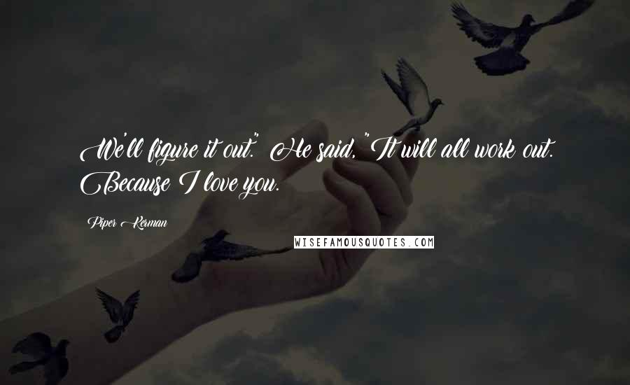 Piper Kerman Quotes: We'll figure it out." He said, "It will all work out. Because I love you.