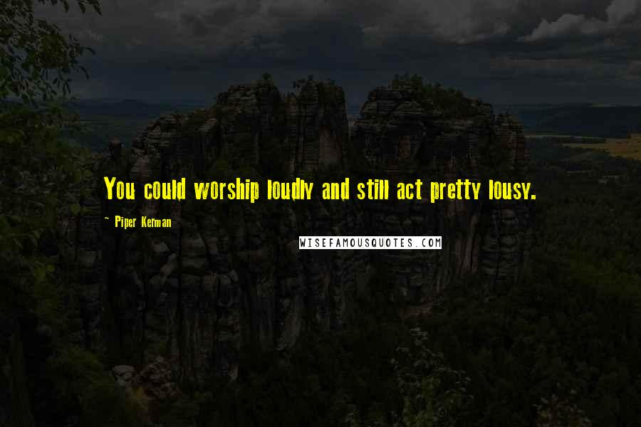 Piper Kerman Quotes: You could worship loudly and still act pretty lousy.