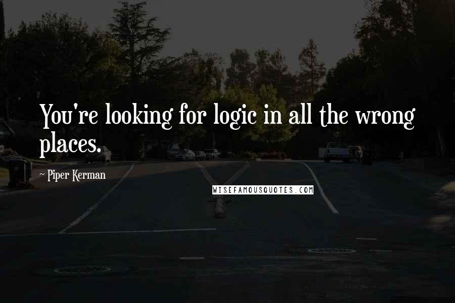 Piper Kerman Quotes: You're looking for logic in all the wrong places.
