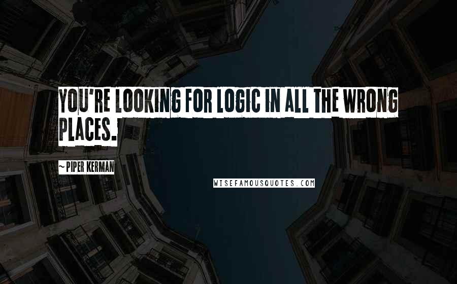 Piper Kerman Quotes: You're looking for logic in all the wrong places.