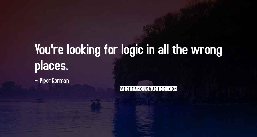 Piper Kerman Quotes: You're looking for logic in all the wrong places.