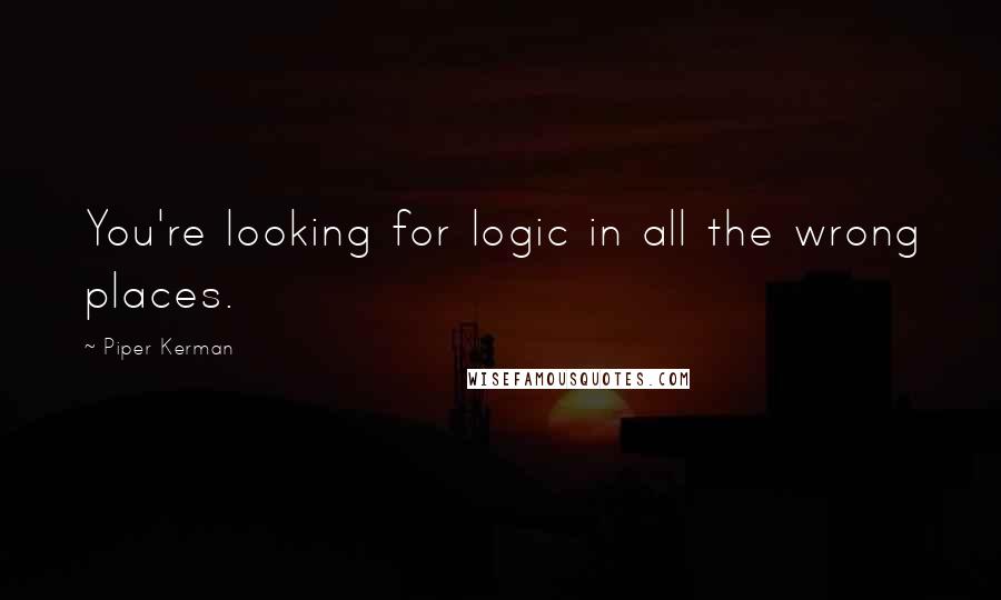 Piper Kerman Quotes: You're looking for logic in all the wrong places.