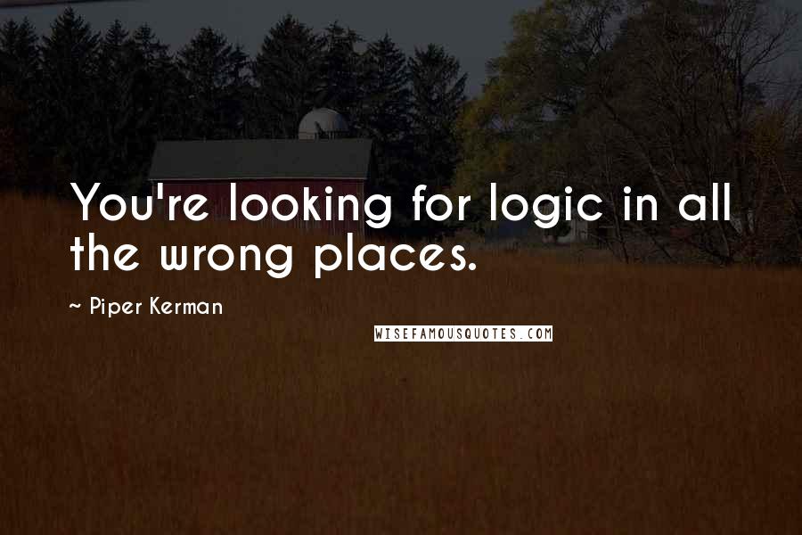 Piper Kerman Quotes: You're looking for logic in all the wrong places.