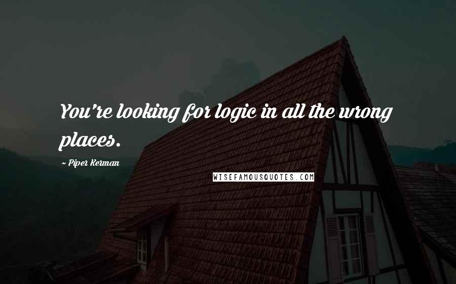 Piper Kerman Quotes: You're looking for logic in all the wrong places.