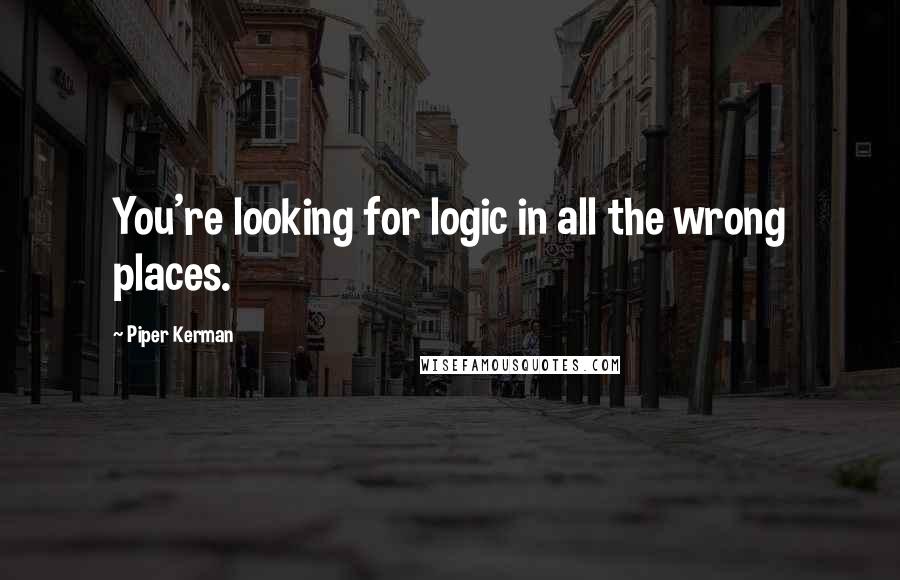 Piper Kerman Quotes: You're looking for logic in all the wrong places.