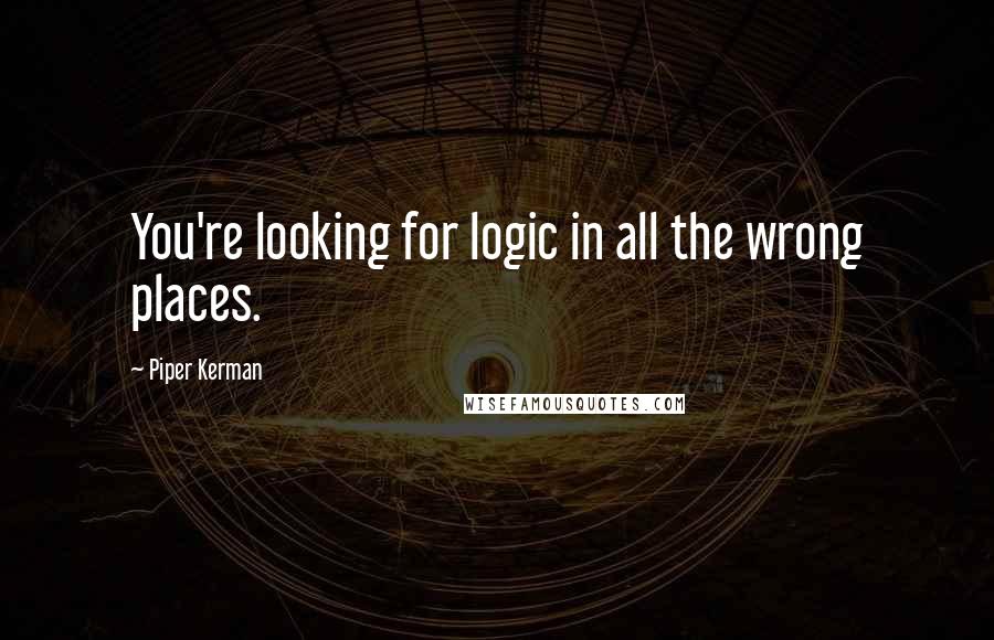 Piper Kerman Quotes: You're looking for logic in all the wrong places.