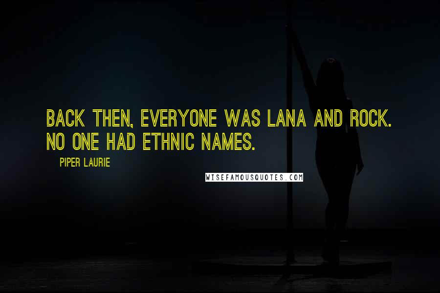 Piper Laurie Quotes: Back then, everyone was Lana and Rock. No one had ethnic names.