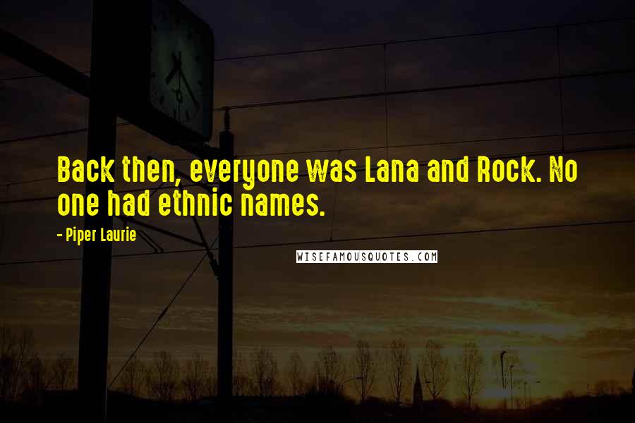 Piper Laurie Quotes: Back then, everyone was Lana and Rock. No one had ethnic names.