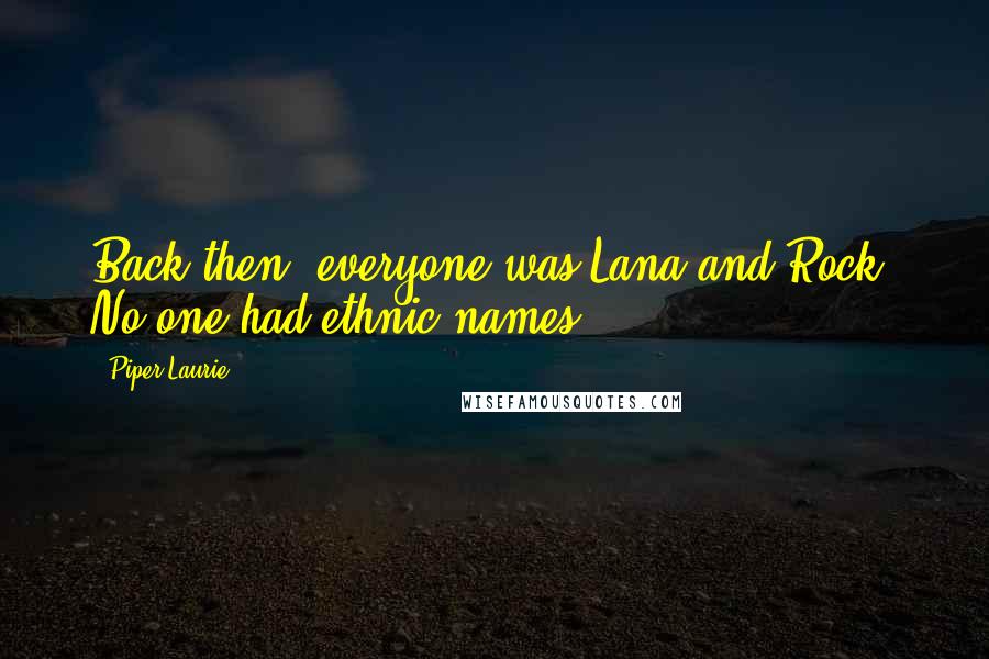 Piper Laurie Quotes: Back then, everyone was Lana and Rock. No one had ethnic names.