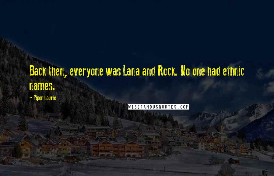 Piper Laurie Quotes: Back then, everyone was Lana and Rock. No one had ethnic names.