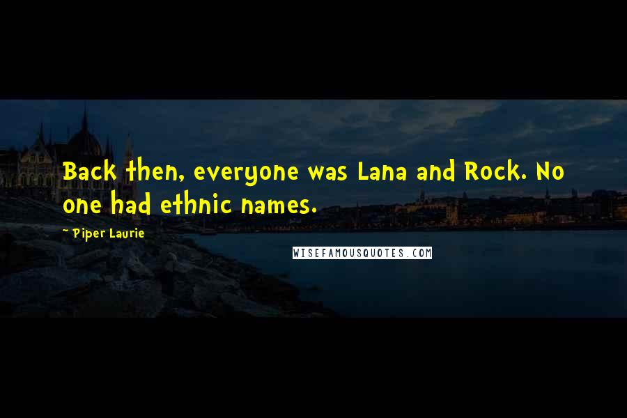 Piper Laurie Quotes: Back then, everyone was Lana and Rock. No one had ethnic names.